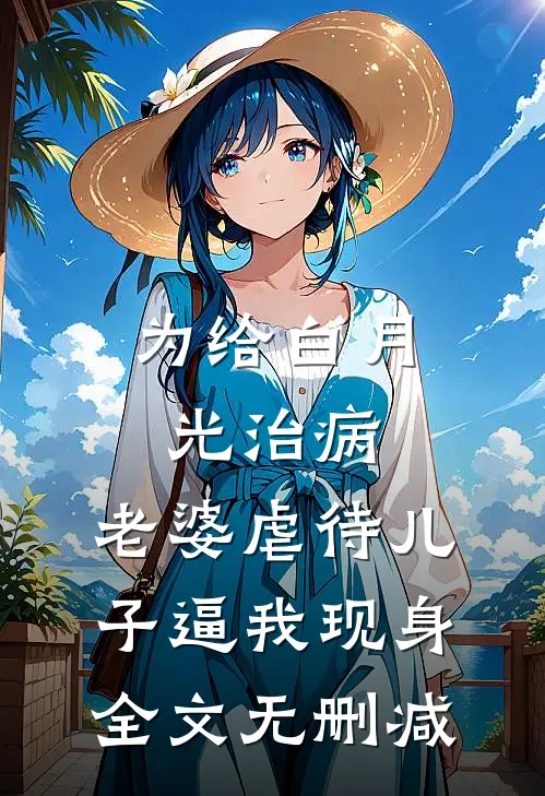为给白月光治病，老婆虐待儿子逼我现身全文无删减