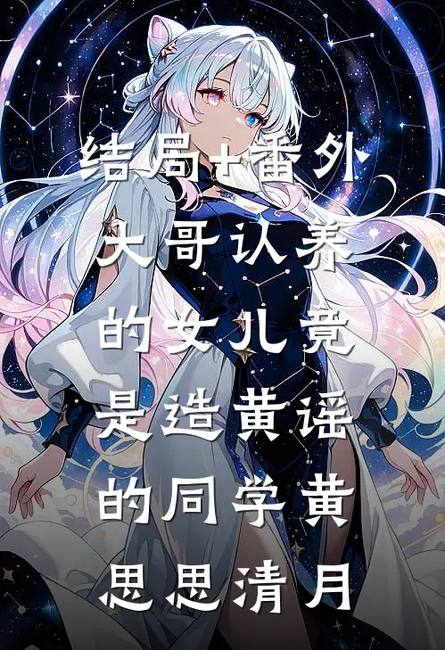 结局+番外大哥认养的女儿竟是造黄谣的同学黄思思清月