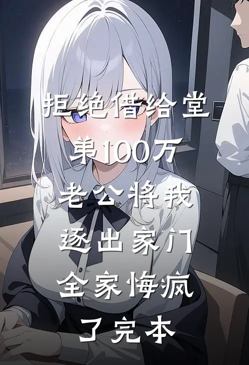 拒绝借给堂弟100万老公将我逐出家门，全家悔疯了完本
