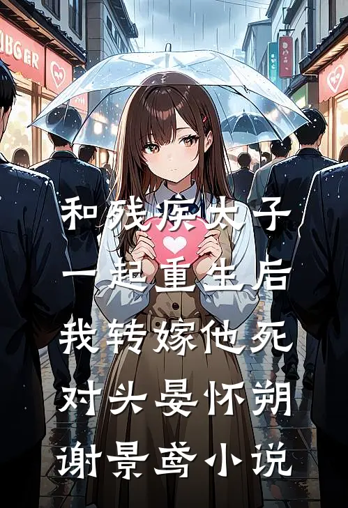 和残疾太子一起重生后，我转嫁他死对头晏怀朔谢景鸢小说