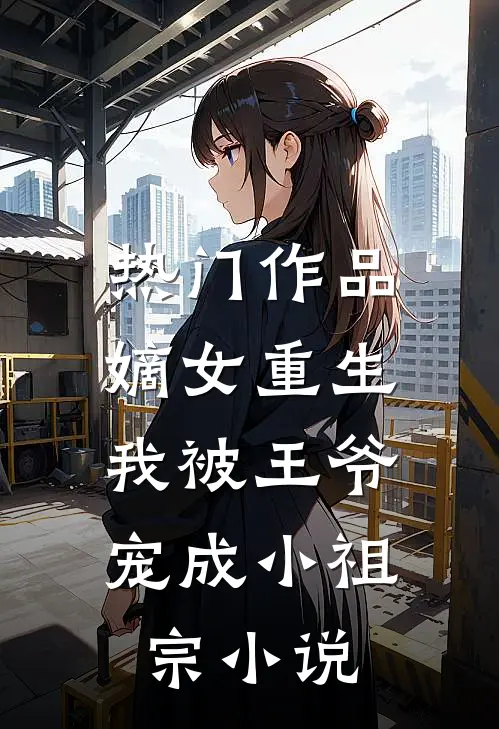 热门作品嫡女重生:我被王爷宠成小祖宗小说