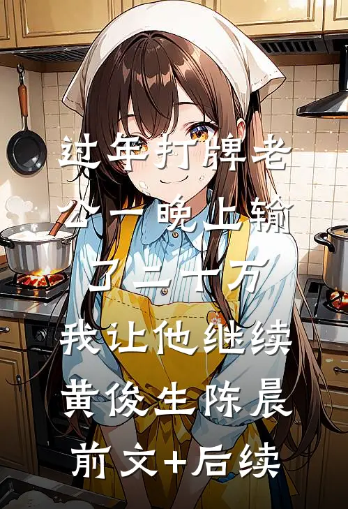 过年打牌老公一晚上输了二十万，我让他继续黄俊生陈晨前文+后续