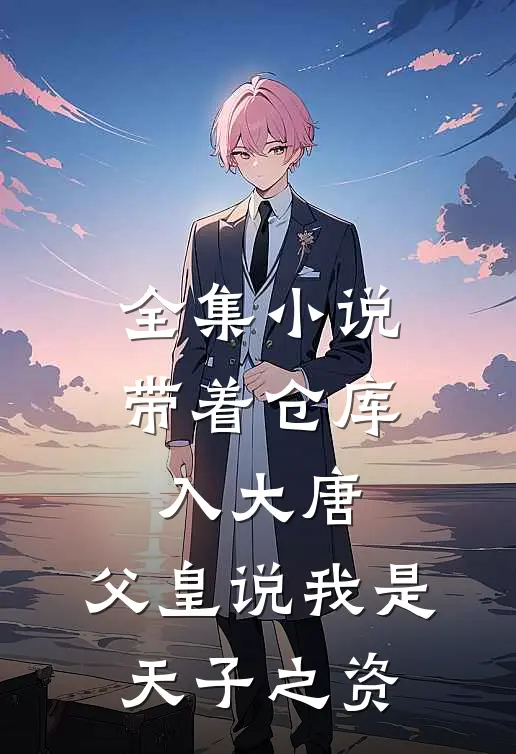 全集小说带着仓库入大唐，父皇说我是天子之资