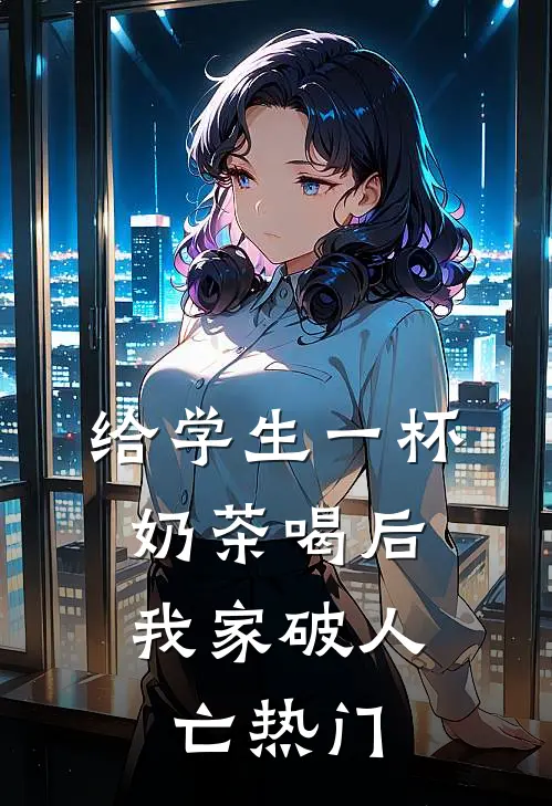 给学生一杯奶茶喝后，我家破人亡热门