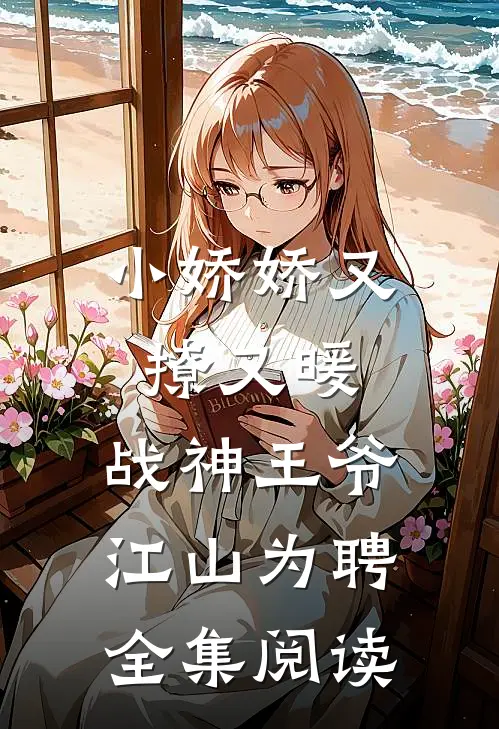 小娇娇又撩又暖，战神王爷江山为聘全集阅读