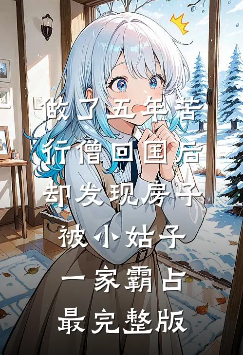 做了五年苦行僧回国后，却发现房子被小姑子一家霸占最完整版