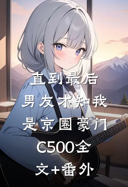 直到最后，男友才知我是京圈豪门C500全文+番外