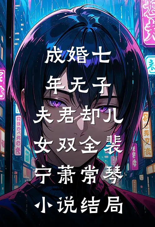 成婚七年无子，夫君却儿女双全裴宁萧常琴小说结局