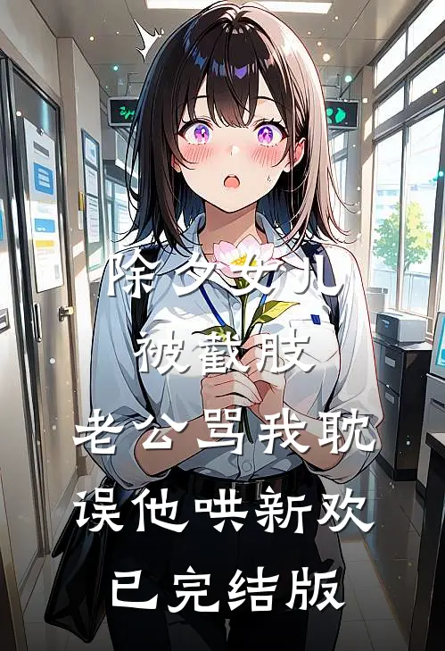 除夕女儿被截肢，老公骂我耽误他哄新欢已完结版