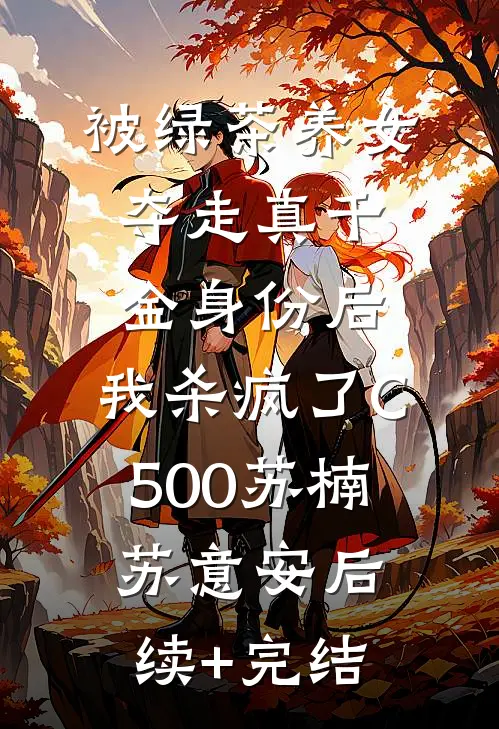 被绿茶养女夺走真千金身份后，我杀疯了C500苏楠苏意安后续+完结