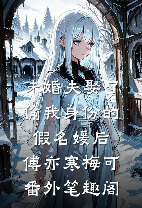 未婚夫娶了偷我身份的假名媛后：傅亦寒梅可番外笔趣阁