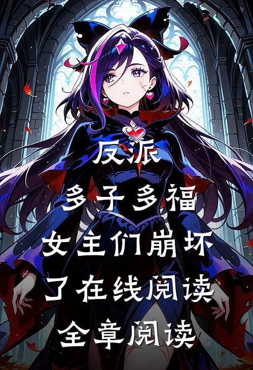 反派:多子多福,女主们崩坏了在线阅读全章阅读