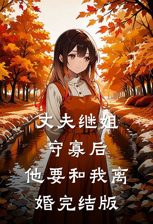 丈夫继姐守寡后，他要和我离婚完结版