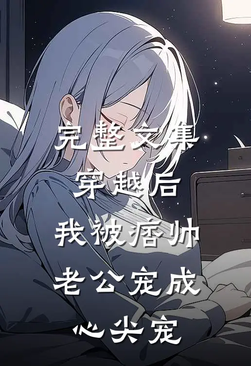 完整文集穿越后，我被痞帅老公宠成心尖宠