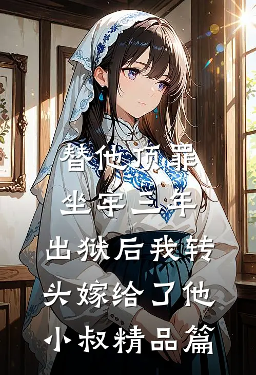 替他顶罪坐牢三年，出狱后我转头嫁给了他小叔精品篇