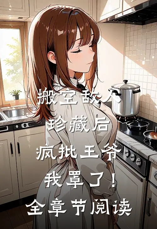 搬空敌人珍藏后，疯批王爷我罩了！全章节阅读