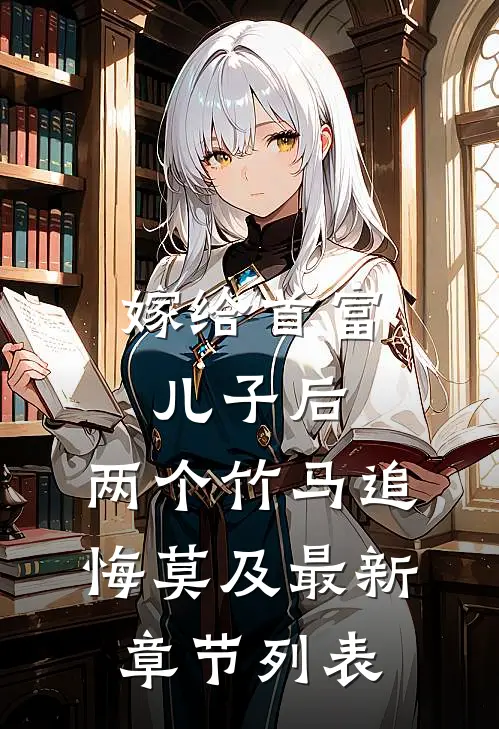 嫁给首富儿子后，两个竹马追悔莫及最新章节列表