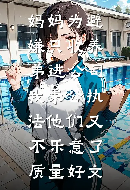 妈妈为避嫌只收养弟进公司，我秉公执法他们又不乐意了质量好文