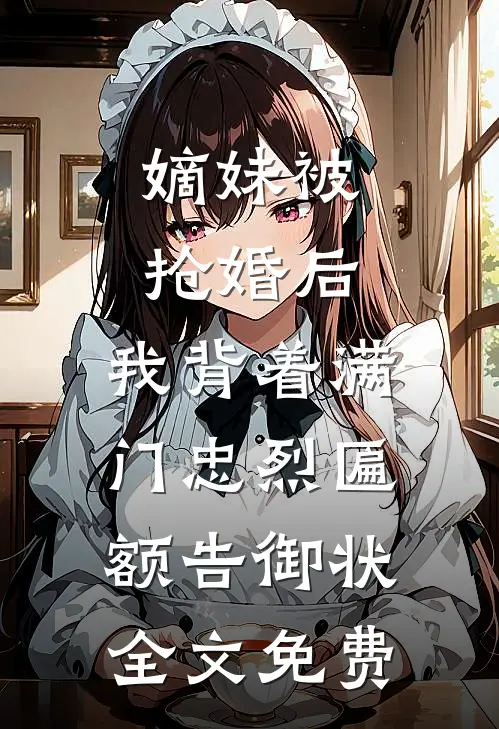嫡妹被抢婚后，我背着满门忠烈匾额告御状全文免费