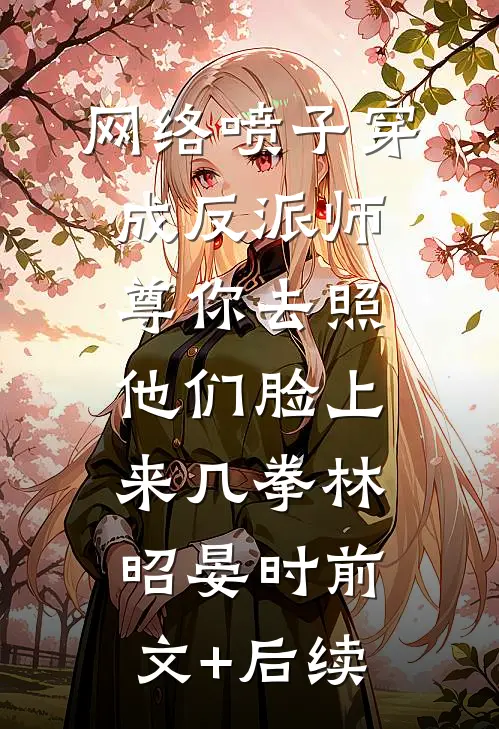 网络喷子穿成反派师尊-你去照他们脸上来几拳林昭晏时前文+后续