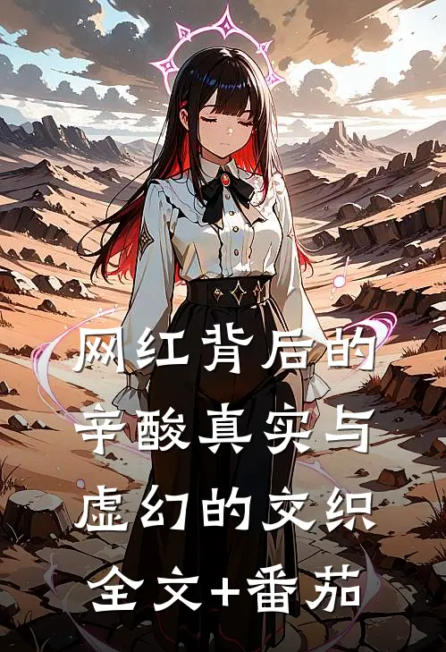 网红背后的辛酸真实与虚幻的交织全文+番茄
