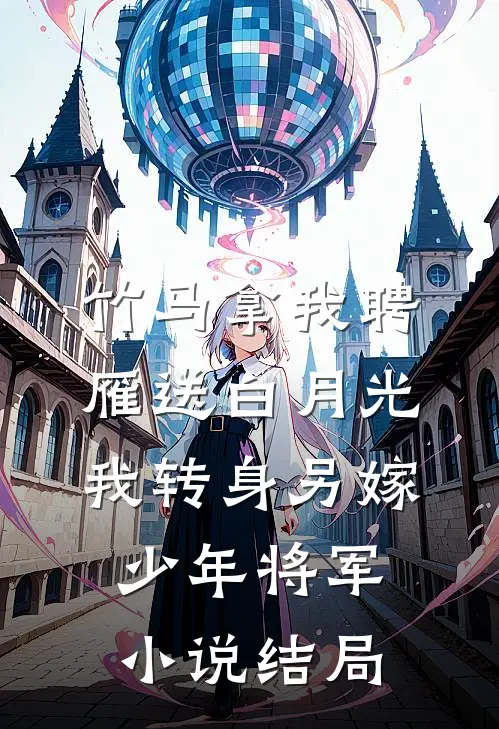 竹马拿我聘雁送白月光，我转身另嫁少年将军小说结局