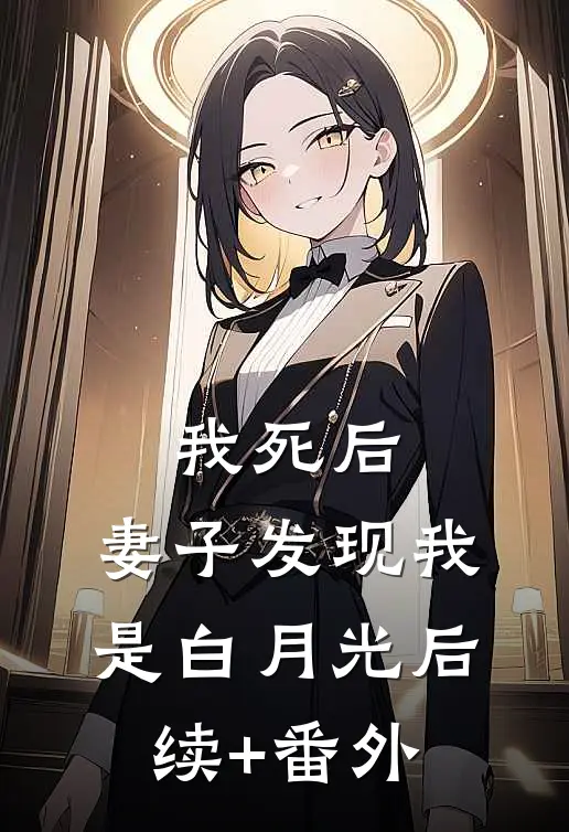 我死后，妻子发现我是白月光后续+番外