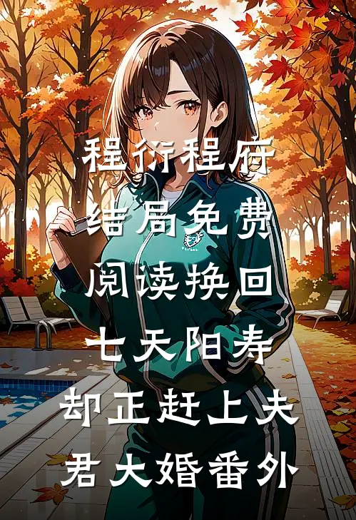 程衍程府结局免费阅读换回七天阳寿，却正赶上夫君大婚番外