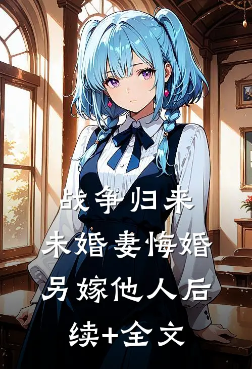 战争归来，未婚妻悔婚另嫁他人后续+全文