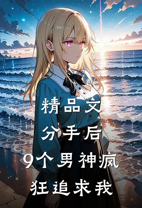 精品文分手后，9个男神疯狂追求我