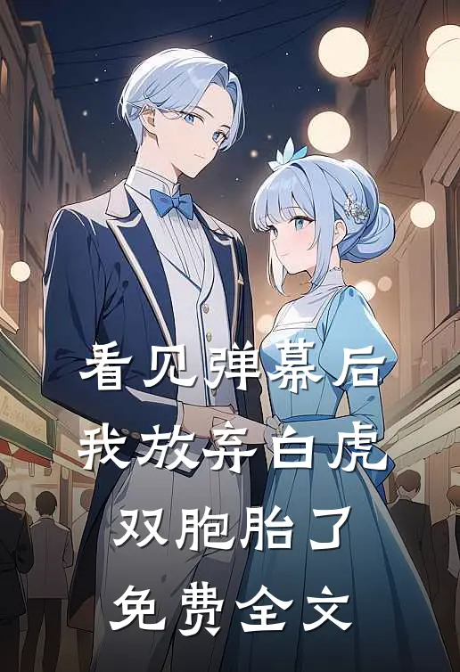 看见弹幕后，我放弃白虎双胞胎了免费全文
