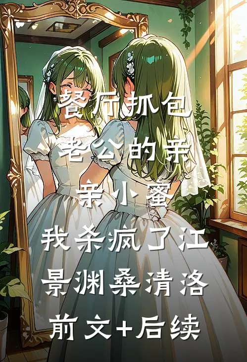 餐厅抓包老公的亲亲小蜜，我杀疯了江景渊桑清洛前文+后续