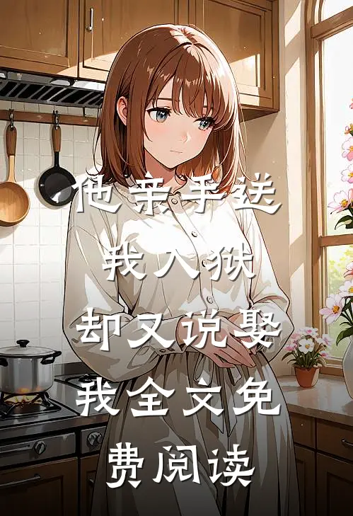 他亲手送我入狱,却又说娶我全文免费阅读