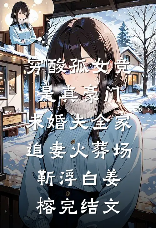 穷酸孤女竟是真豪门，未婚夫全家追妻火葬场靳浮白姜榕完结文