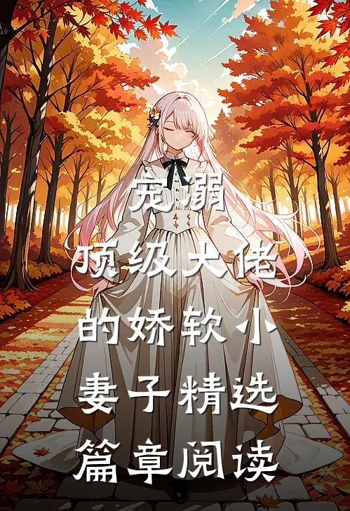 宠溺：顶级大佬的娇软小妻子精选篇章阅读