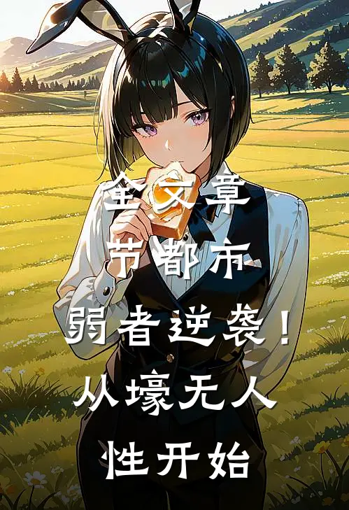 全文章节都市：弱者逆袭！从壕无人性开始