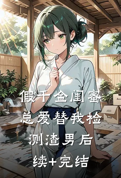 假千金闺蜜总爱替我检测渣男后续+完结