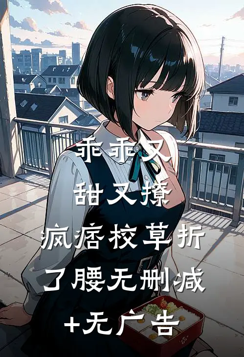 乖乖又甜又撩，疯痞校草折了腰无删减+无广告