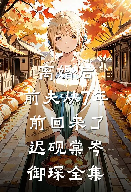 离婚后，前夫从7年前回来了迟砚棠岑御琛全集