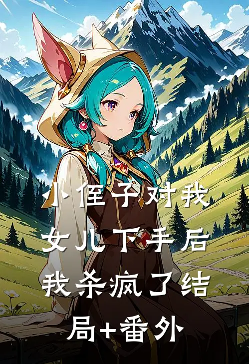 小侄子对我女儿下手后，我杀疯了结局+番外