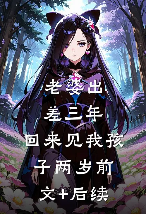 老婆出差三年，回来见我孩子两岁前文+后续