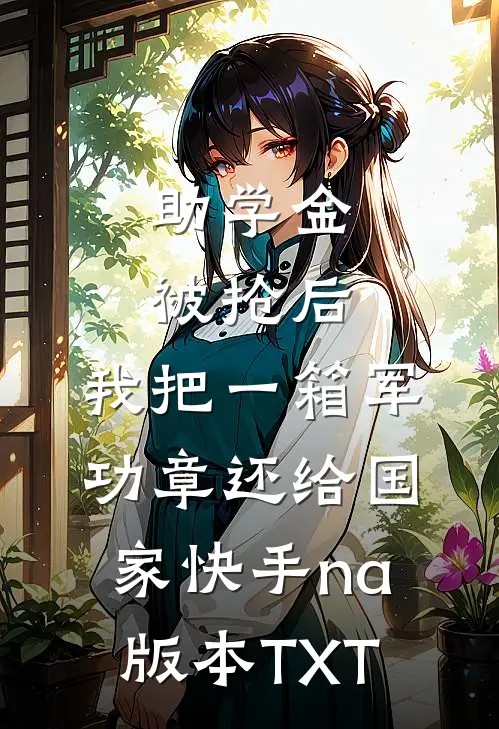 助学金被抢后，我把一箱军功章还给国家快手na版本TXT