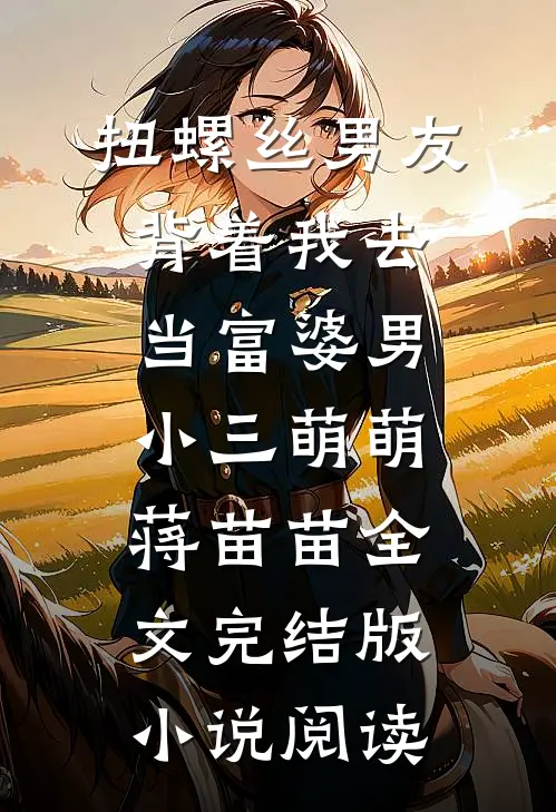 扭螺丝男友背着我去当富婆男小三萌萌蒋苗苗全文完结版小说阅读