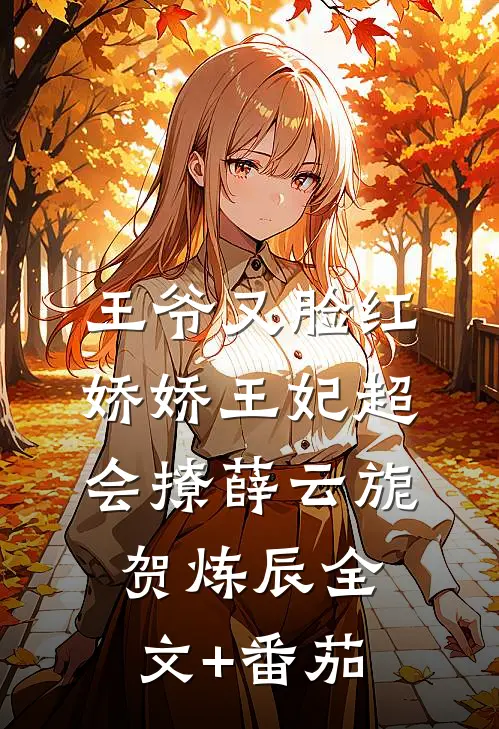 王爷又脸红，娇娇王妃超会撩薛云旎贺炼辰全文+番茄