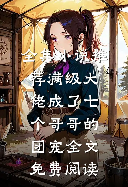 全集小说推荐满级大佬成了七个哥哥的团宠全文免费阅读