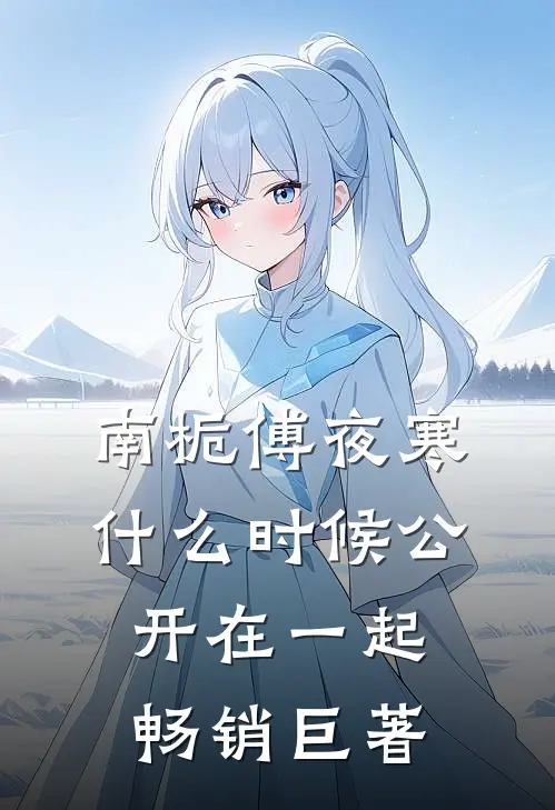 南栀傅夜寒什么时候公开在一起畅销巨著