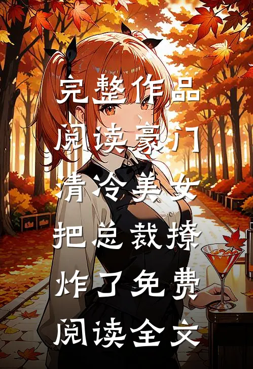完整作品阅读豪门:清冷美女把总裁撩炸了免费阅读全文