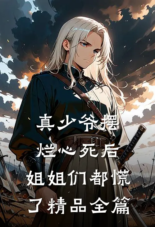 真少爷摆烂心死后，姐姐们都慌了精品全篇