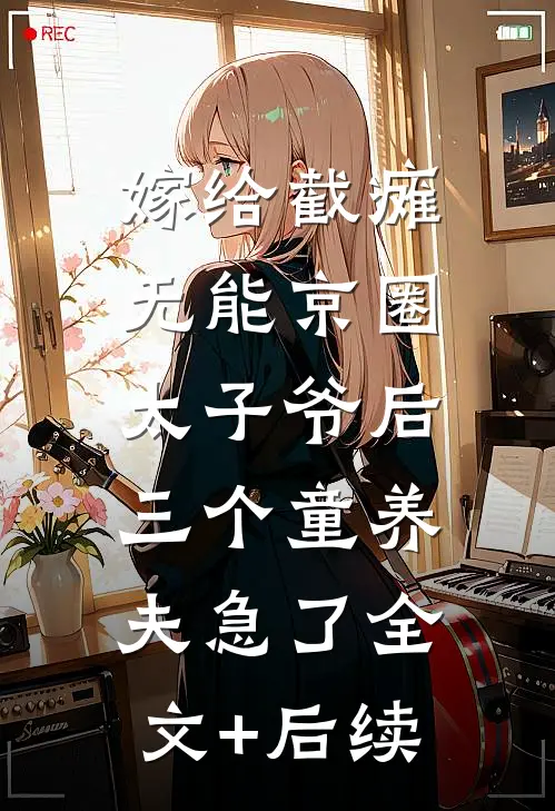嫁给截瘫无能京圈太子爷后，三个童养夫急了全文+后续