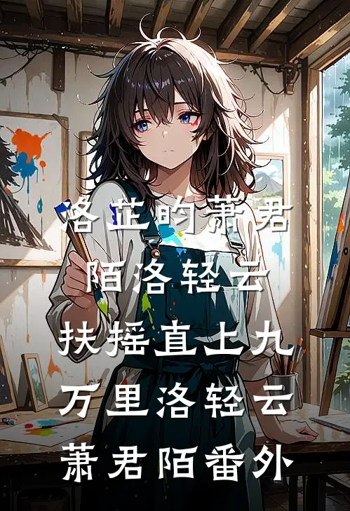 洛芷昀萧君陌洛轻云:扶摇直上九万里洛轻云萧君陌 番外